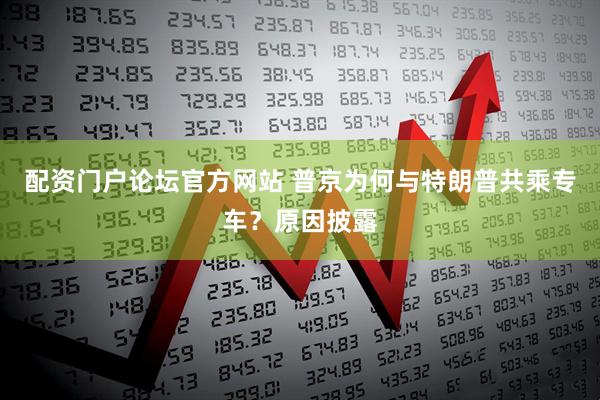 配资门户论坛官方网站 普京为何与特朗普共乘专车?原因披露