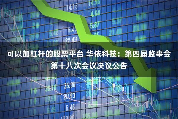 可以加杠杆的股票平台 华依科技：第四届监事会第十八次会议决议公告