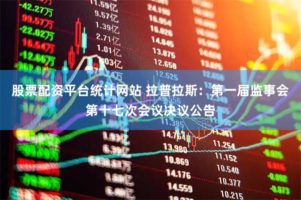 股票配资平台统计网站 拉普拉斯：第一届监事会第十七次会议决议公告