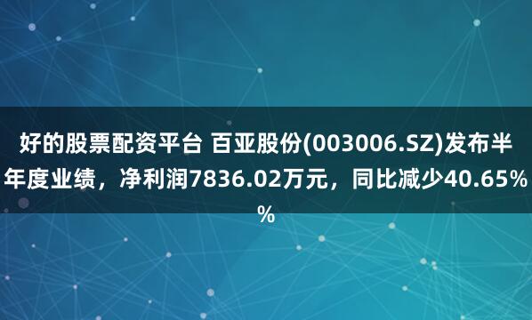 好的股票配资平台 百亚股份(003006.SZ)发布半年度业绩，净利润7836.02万元，同比减少40.65%