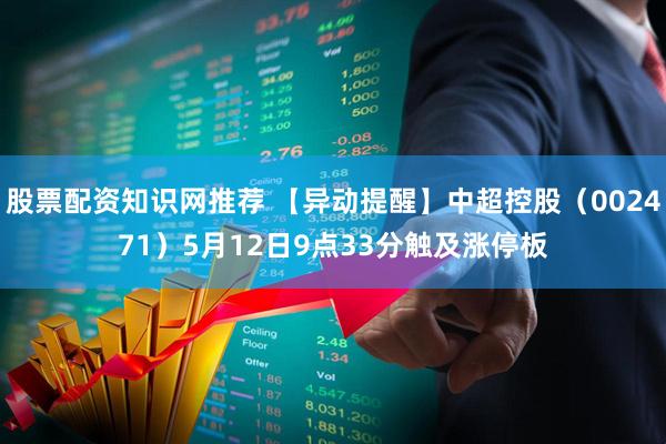 股票配资知识网推荐 【异动提醒】中超控股（002471）5月12日9点33分触及涨停板