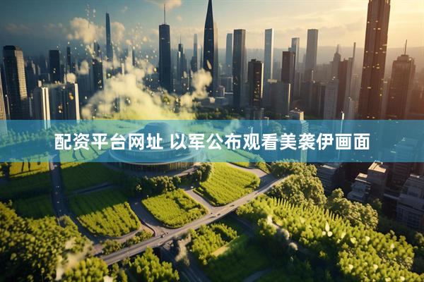 配资平台网址 以军公布观看美袭伊画面
