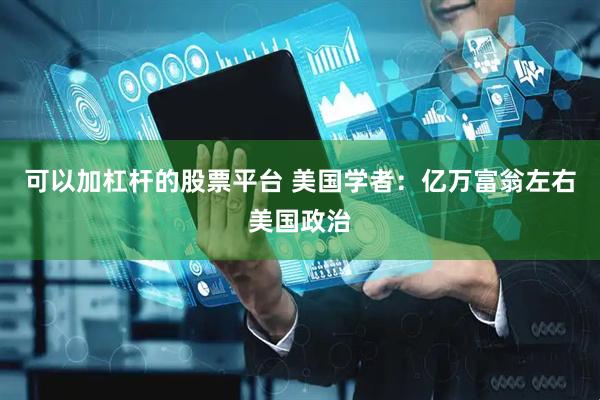 可以加杠杆的股票平台 美国学者：亿万富翁左右美国政治