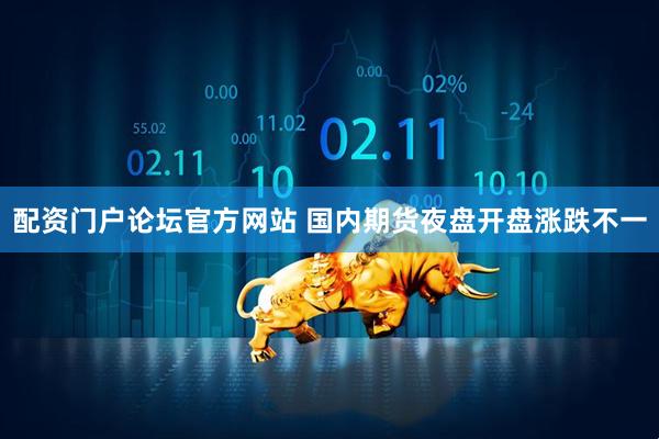 配资门户论坛官方网站 国内期货夜盘开盘涨跌不一