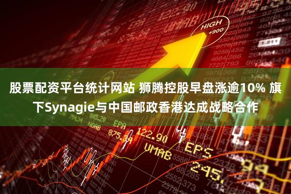 股票配资平台统计网站 狮腾控股早盘涨逾10% 旗下Synagie与中国邮政香港达成战略合作