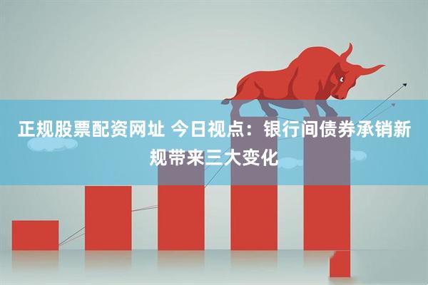 正规股票配资网址 今日视点：银行间债券承销新规带来三大变化