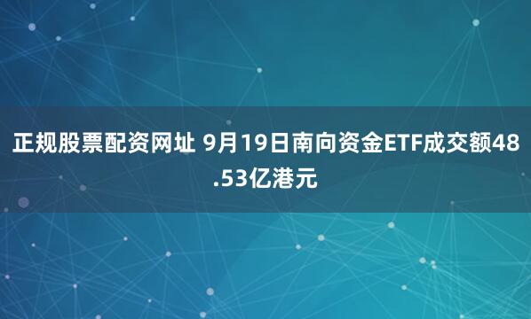 正规股票配资网址 9月19日南向资金ETF成交额48.53亿港元