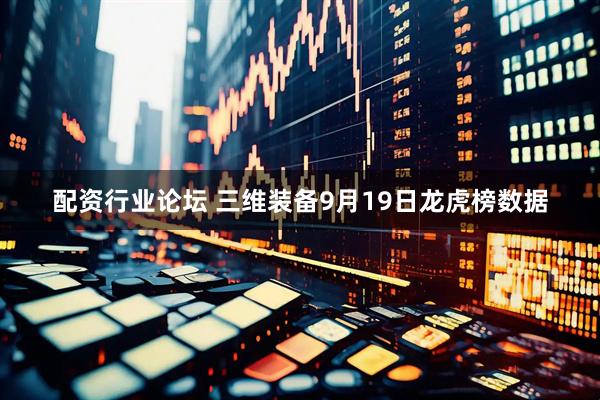 配资行业论坛 三维装备9月19日龙虎榜数据