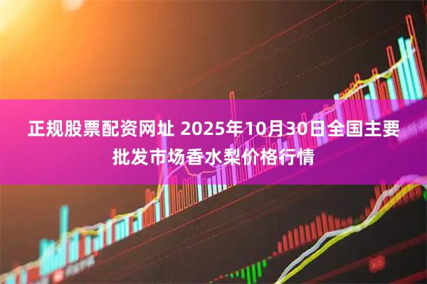 正规股票配资网址 2025年10月30日全国主要批发市场香水梨价格行情