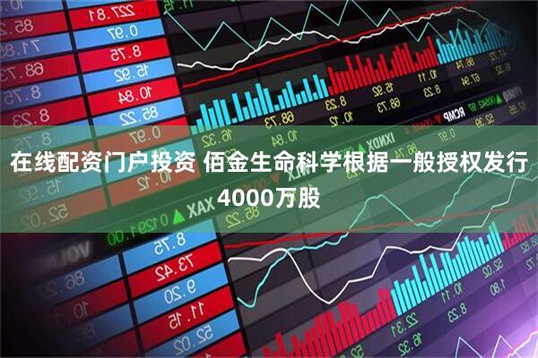 在线配资门户投资 佰金生命科学根据一般授权发行4000万股