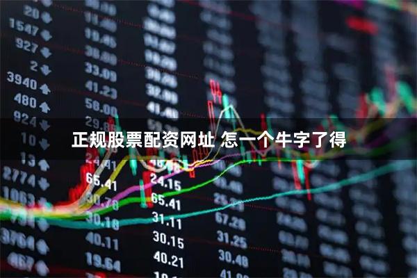 正规股票配资网址 怎一个牛字了得