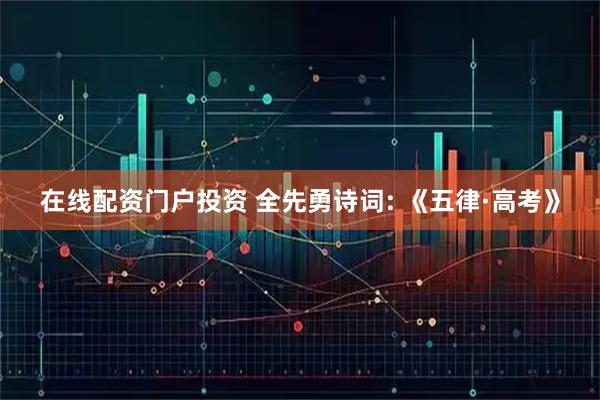 在线配资门户投资 全先勇诗词: 《五律·高考》