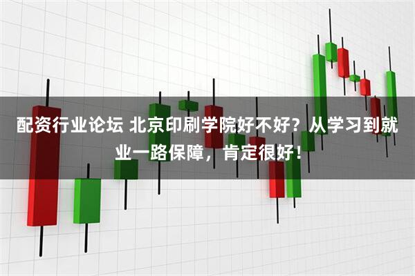 配资行业论坛 北京印刷学院好不好？从学习到就业一路保障，肯定很好！