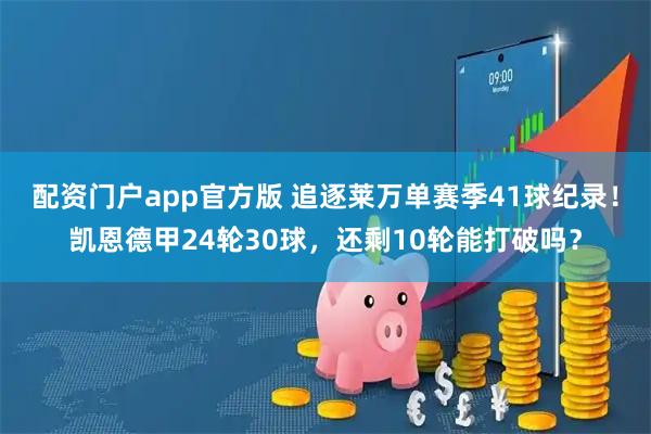 配资门户app官方版 追逐莱万单赛季41球纪录！凯恩德甲24轮30球，还剩10轮能打破吗？